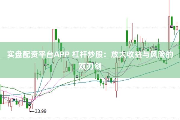 实盘配资平台APP 杠杆炒股：放大收益与风险的双刃剑