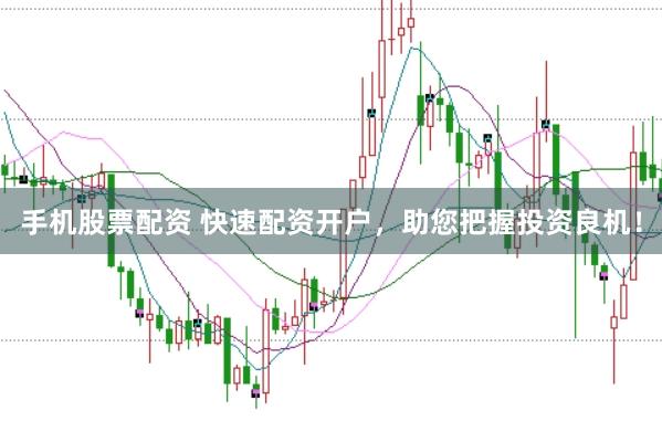 手机股票配资 快速配资开户，助您把握投资良机！