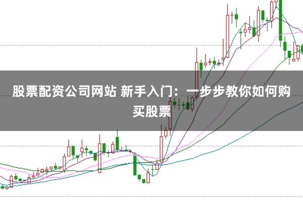 股票配资公司网站 新手入门：一步步教你如何购买股票