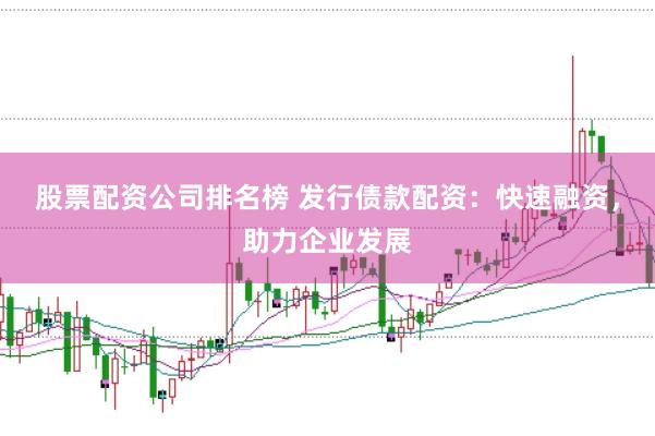 股票配资公司排名榜 发行债款配资：快速融资，助力企业发展