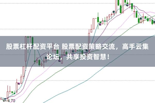 股票杠杆配资平台 股票配资策略交流，高手云集论坛，共享投资智慧！