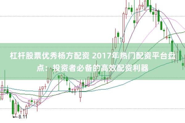 杠杆股票优秀杨方配资 2017年热门配资平台盘点：投资者必备的高效配资利器