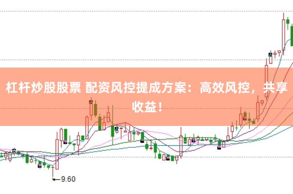 杠杆炒股股票 配资风控提成方案：高效风控，共享收益！