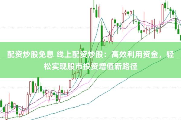 配资炒股免息 线上配资炒股：高效利用资金，轻松实现股市投资增值新路径