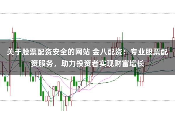 关于股票配资安全的网站 金八配资：专业股票配资服务，助力投资者实现财富增长