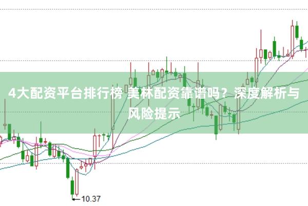 4大配资平台排行榜 美林配资靠谱吗？深度解析与风险提示