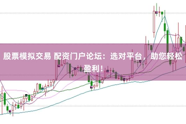 股票模拟交易 配资门户论坛：选对平台，助您轻松盈利！