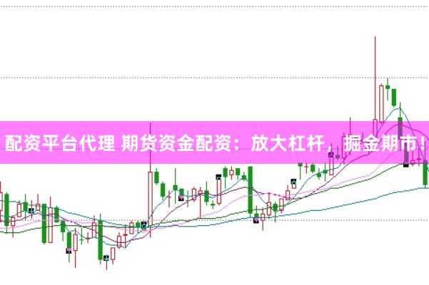 配资平台代理 期货资金配资：放大杠杆，掘金期市！