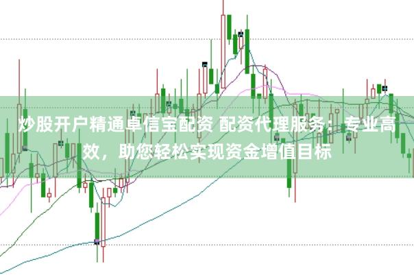 炒股开户精通卓信宝配资 配资代理服务：专业高效，助您轻松实现资金增值目标