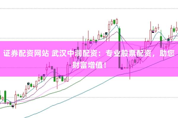 证券配资网站 武汉中润配资：专业股票配资，助您财富增值！