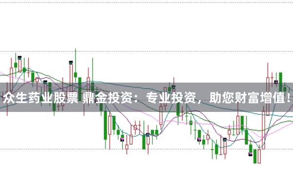 众生药业股票 鼎金投资：专业投资，助您财富增值！