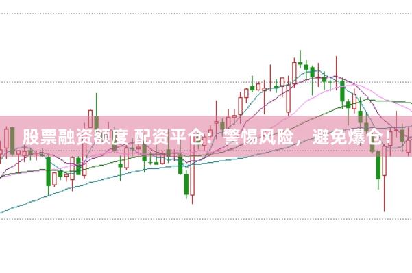 股票融资额度 配资平仓：警惕风险，避免爆仓！