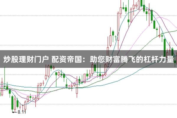 炒股理财门户 配资帝国：助您财富腾飞的杠杆力量