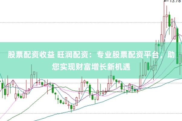 股票配资收益 旺润配资：专业股票配资平台，助您实现财富增长新机遇