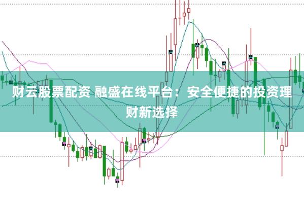 财云股票配资 融盛在线平台：安全便捷的投资理财新选择