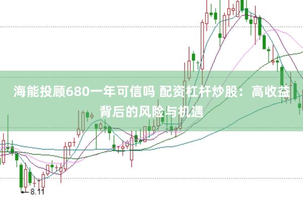 海能投顾680一年可信吗 配资杠杆炒股：高收益背后的风险与机遇