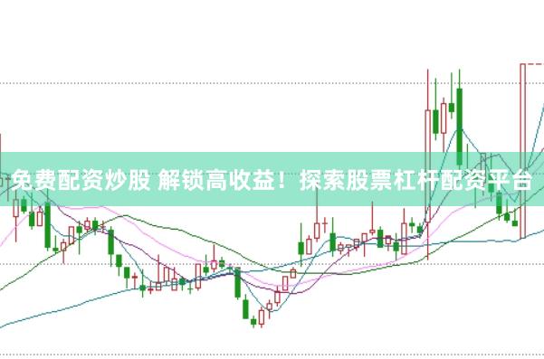 免费配资炒股 解锁高收益！探索股票杠杆配资平台