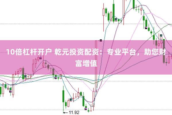 10倍杠杆开户 乾元投资配资：专业平台，助您财富增值