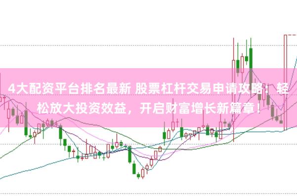 4大配资平台排名最新 股票杠杆交易申请攻略：轻松放大投资效益，开启财富增长新篇章！