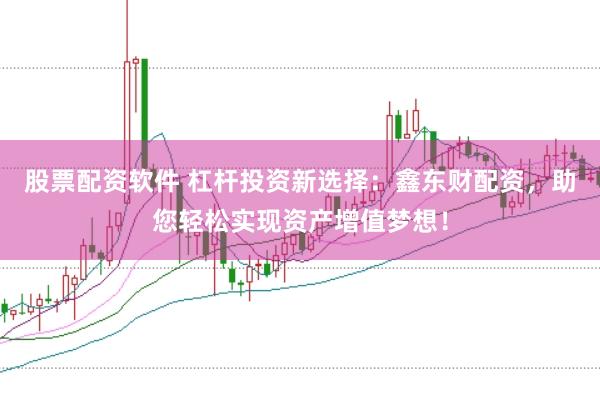 股票配资软件 杠杆投资新选择：鑫东财配资，助您轻松实现资产增值梦想！