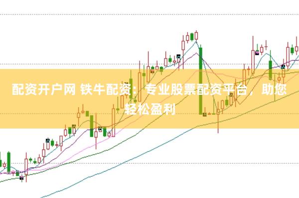 配资开户网 铁牛配资：专业股票配资平台，助您轻松盈利