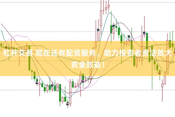 杠杆交易 现在还有配资服务，助力投资者灵活放大资金效益！