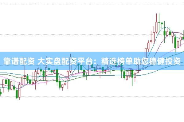 靠谱配资 大实盘配资平台：精选榜单助您稳健投资