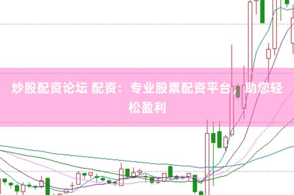炒股配资论坛 配资：专业股票配资平台，助您轻松盈利