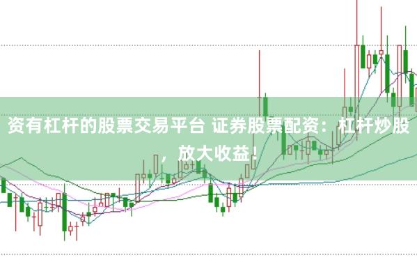 资有杠杆的股票交易平台 证券股票配资：杠杆炒股，放大收益！
