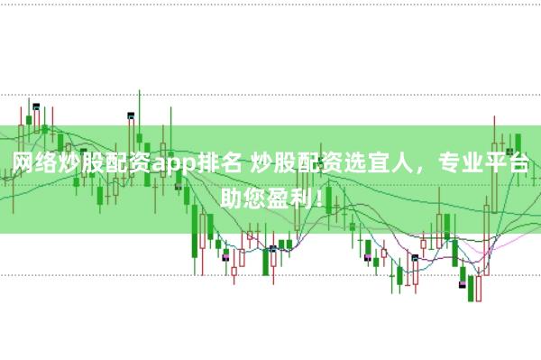 网络炒股配资app排名 炒股配资选宜人，专业平台助您盈利！