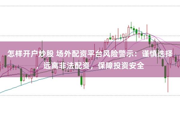 怎样开户炒股 场外配资平台风险警示：谨慎选择，远离非法配资，保障投资安全