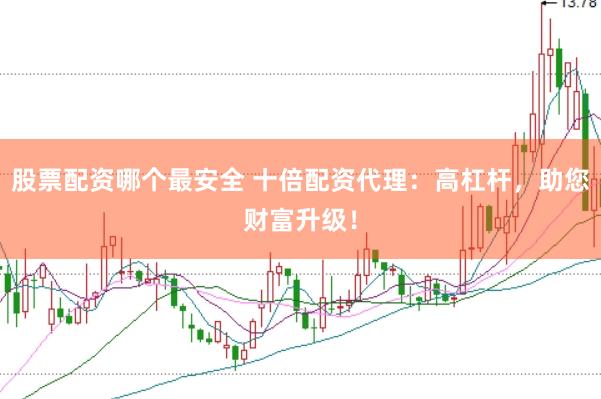股票配资哪个最安全 十倍配资代理：高杠杆，助您财富升级！