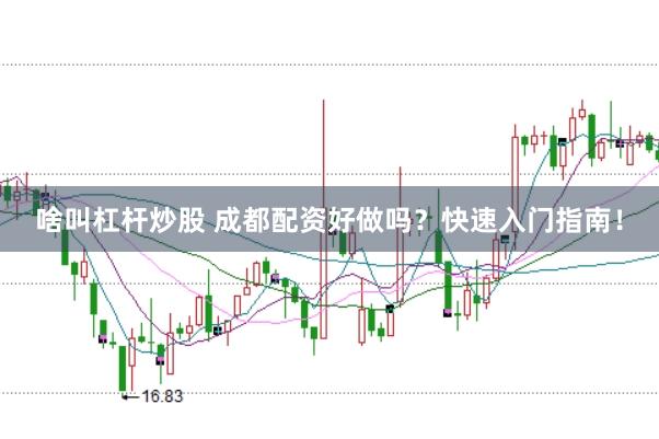 啥叫杠杆炒股 成都配资好做吗？快速入门指南！