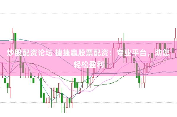 炒股配资论坛 捷捷赢股票配资：专业平台，助您轻松盈利
