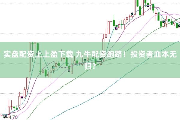 实盘配资上上盈下载 九牛配资跑路！投资者血本无归？