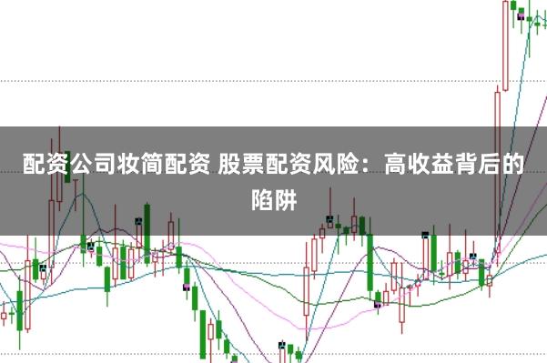 配资公司妆简配资 股票配资风险：高收益背后的陷阱