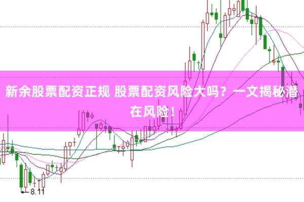新余股票配资正规 股票配资风险大吗？一文揭秘潜在风险！