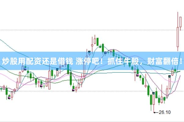 炒股用配资还是借钱 涨停吧！抓住牛股，财富翻倍！