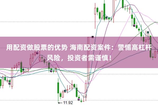 用配资做股票的优势 海南配资案件：警惕高杠杆风险，投资者需谨慎！