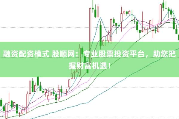 融资配资模式 股顺网:专业股票投资平台,助您把握财富机遇!