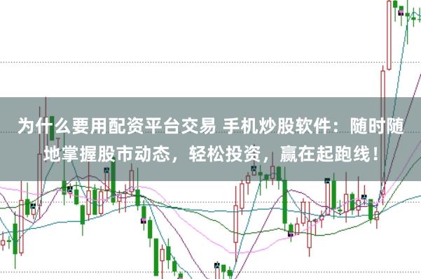 为什么要用配资平台交易 手机炒股软件：随时随地掌握股市动态，轻松投资，赢在起跑线！