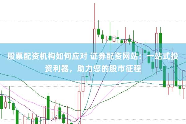 股票配资机构如何应对 证券配资网站:一站式投资利器,助力您的股市征程