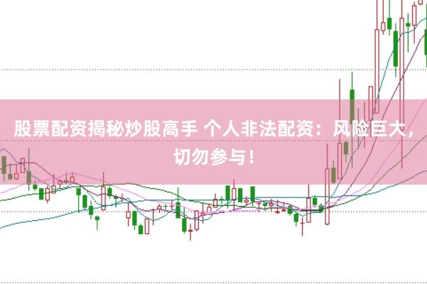 股票配资揭秘炒股高手 个人非法配资：风险巨大，切勿参与！