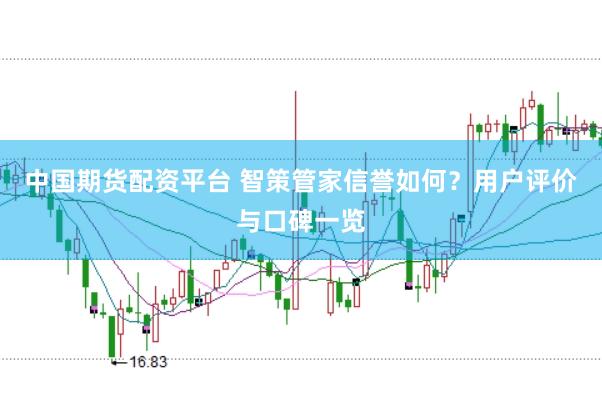 中国期货配资平台 智策管家信誉如何？用户评价与口碑一览