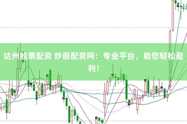达州股票配资 炒股配资网：专业平台，助您轻松盈利！