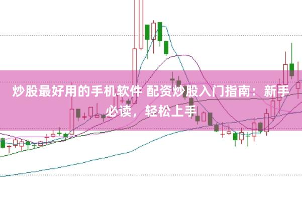 炒股最好用的手机软件 配资炒股入门指南：新手必读，轻松上手