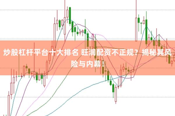 炒股杠杆平台十大排名 旺润配资不正规？揭秘其风险与内幕！