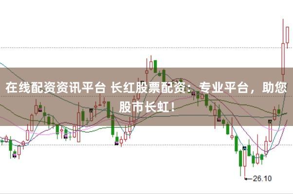 在线配资资讯平台 长红股票配资：专业平台，助您股市长虹！