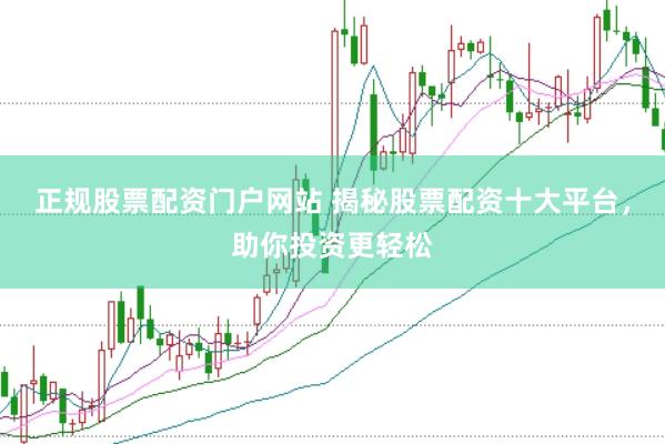 正规股票配资门户网站 揭秘股票配资十大平台，助你投资更轻松