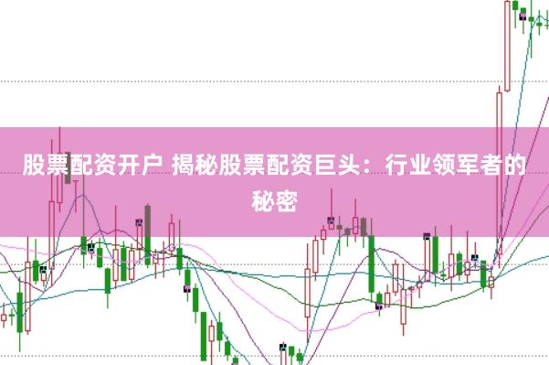 股票配资开户 揭秘股票配资巨头：行业领军者的秘密